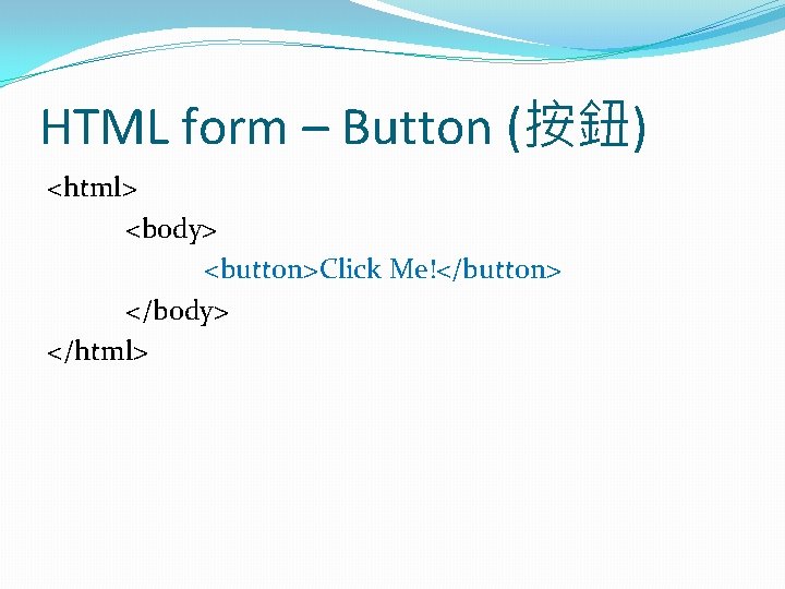 HTML form – Button (按鈕) <html> <body> <button>Click Me!</button> </body> </html> 