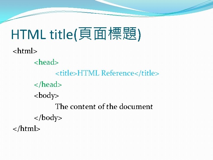 HTML title(頁面標題) <html> <head> <title>HTML Reference</title> </head> <body> The content of the document </body>