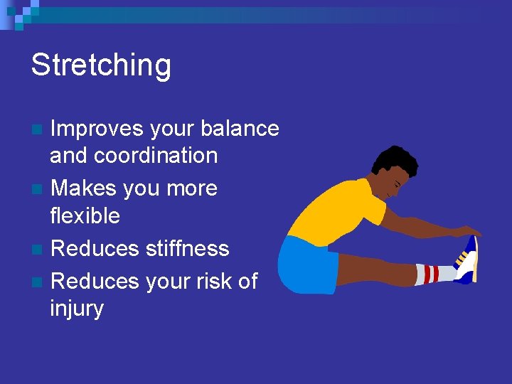 Stretching Improves your balance and coordination n Makes you more flexible n Reduces stiffness