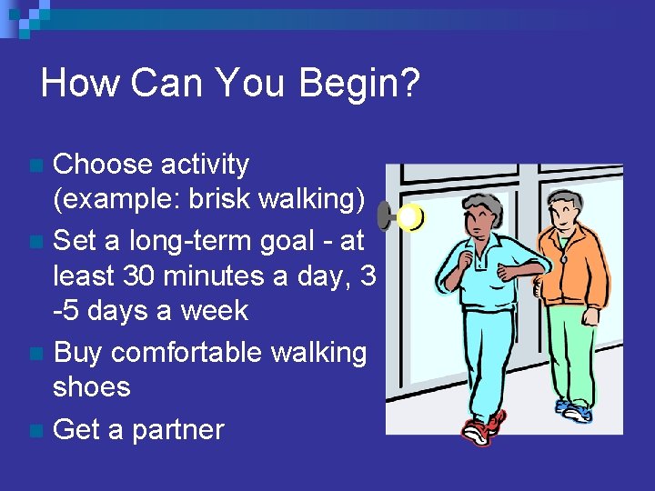 How Can You Begin? Choose activity (example: brisk walking) n Set a long-term goal