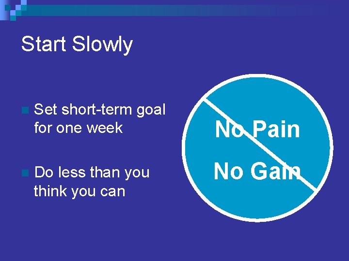 Start Slowly n Set short-term goal for one week n Do less than you