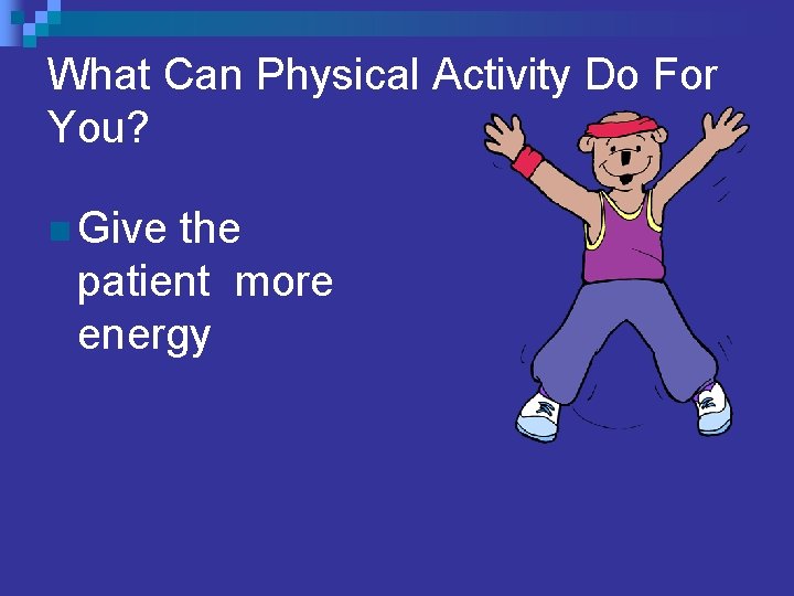 What Can Physical Activity Do For You? n Give the patient more energy 