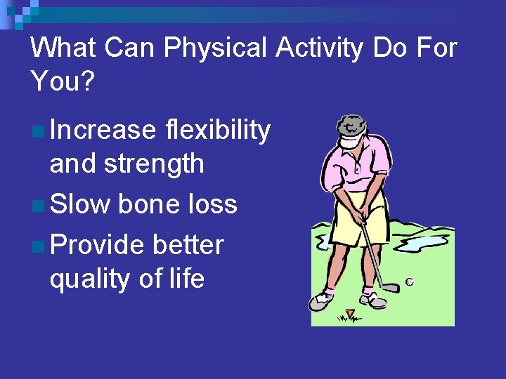 What Can Physical Activity Do For You? n Increase flexibility and strength n Slow