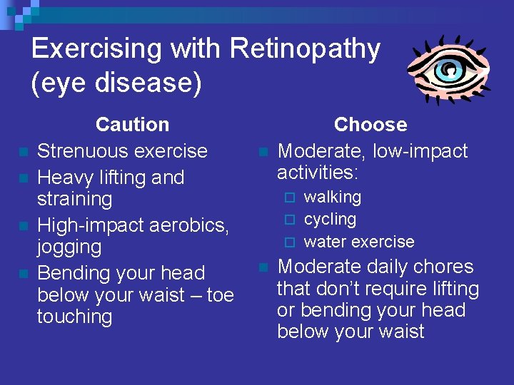 Exercising with Retinopathy (eye disease) n n Caution Strenuous exercise Heavy lifting and straining