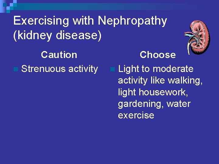 Exercising with Nephropathy (kidney disease) Caution n Strenuous activity Choose n Light to moderate