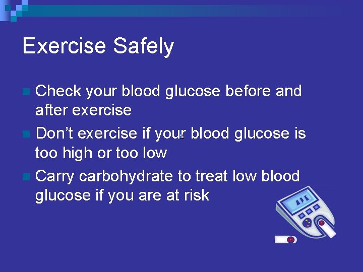 Exercise Safely Check your blood glucose before and after exercise n Don’t exercise if