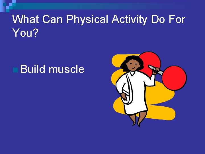 What Can Physical Activity Do For You? n Build muscle 