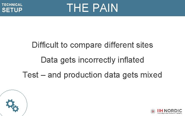 TECHNICAL SETUP THE PAIN Difficult to compare different sites Data gets incorrectly inflated Test