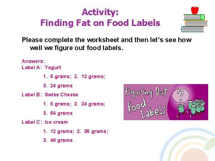 Activity: Finding Fat on Food Labels Please complete the worksheet and then let’s see