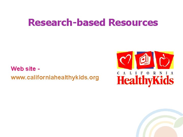 Research-based Resources Web site www. californiahealthykids. org 