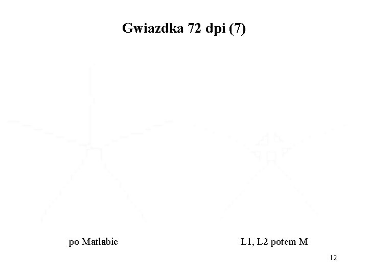 Gwiazdka 72 dpi (7) po Matlabie L 1, L 2 potem M 12 