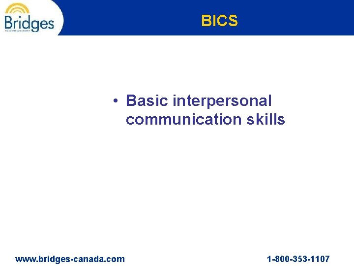 BICS • Basic interpersonal communication skills www. bridges-canada. com 1 -800 -353 -1107 