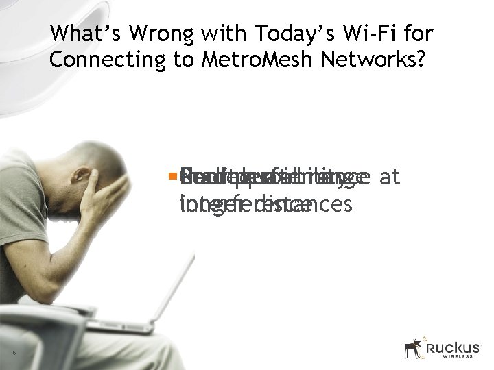 What’s Wrong with Today’s Wi-Fi for Connecting to Metro. Mesh Networks? § Poor No