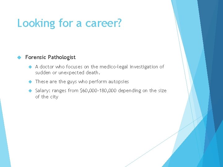 Looking for a career? Forensic Pathologist A doctor who focuses on the medico-legal investigation