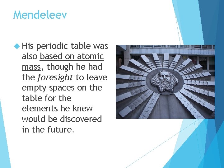 Mendeleev His periodic table was also based on atomic mass, though he had the