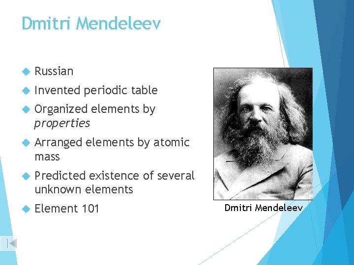 Dmitri Mendeleev Russian Invented periodic table Organized elements by properties Arranged elements by atomic