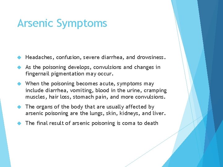 Arsenic Symptoms Headaches, confusion, severe diarrhea, and drowsiness. As the poisoning develops, convulsions and