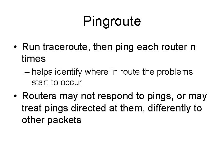 Pingroute • Run traceroute, then ping each router n times – helps identify where