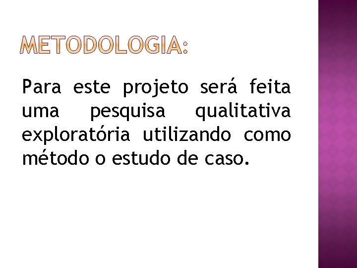 Para este projeto será feita uma pesquisa qualitativa exploratória utilizando como método o estudo