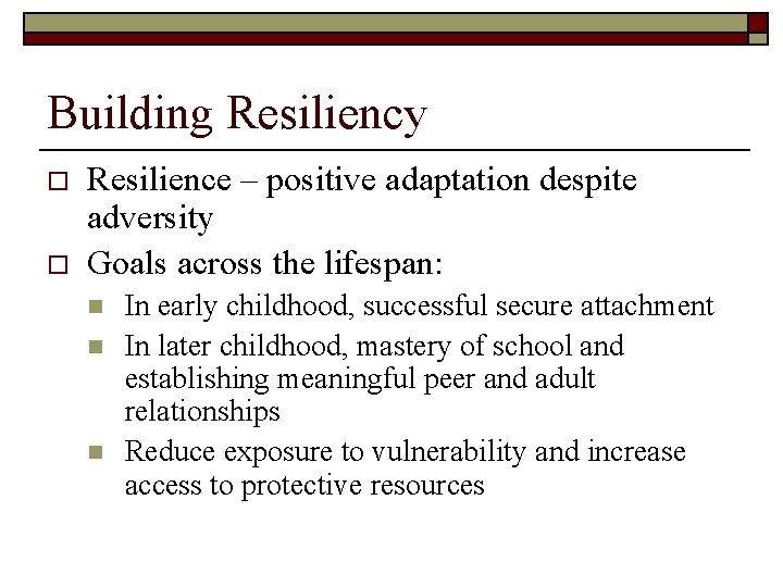Building Resiliency o o Resilience – positive adaptation despite adversity Goals across the lifespan: