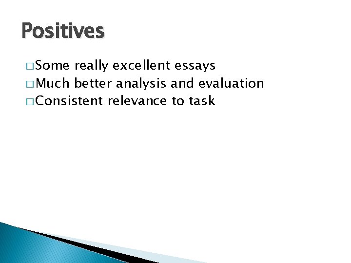 Positives � Some really excellent essays � Much better analysis and evaluation � Consistent