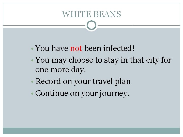 WHITE BEANS • You have not been infected! • You may choose to stay