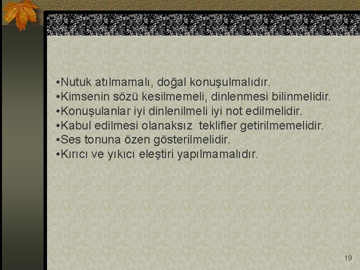  • Nutuk atılmamalı, doğal konuşulmalıdır. • Kimsenin sözü kesilmemeli, dinlenmesi bilinmelidir. • Konuşulanlar