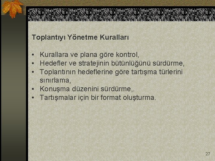 Toplantıyı Yönetme Kuralları • Kurallara ve plana göre kontrol, • Hedefler ve stratejinin bütünlüğünü