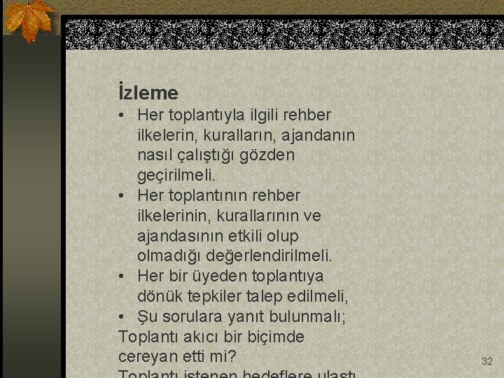 İzleme • Her toplantıyla ilgili rehber ilkelerin, kuralların, ajandanın nasıl çalıştığı gözden geçirilmeli. •