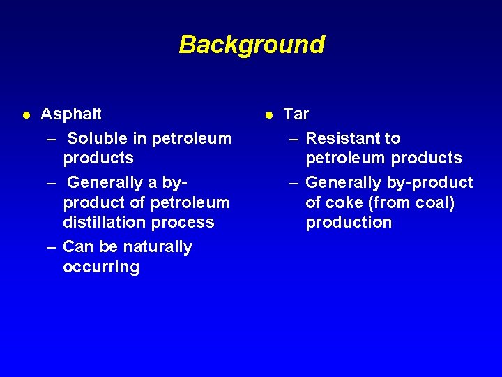 Background l Asphalt – Soluble in petroleum products – Generally a byproduct of petroleum