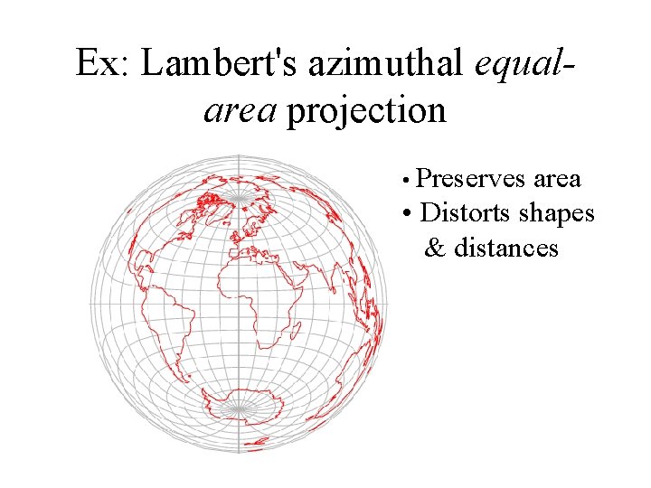 Ex: Lambert's azimuthal equalarea projection • Preserves area • Distorts shapes & distances  Ex: Lambert's azimuthal equalarea projection • Preserves area • Distorts shapes & distances