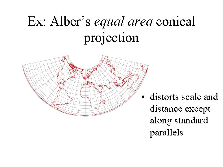 Ex: Alber’s equal area conical projection • distorts scale and distance except along standard Ex: Alber’s equal area conical projection • distorts scale and distance except along standard