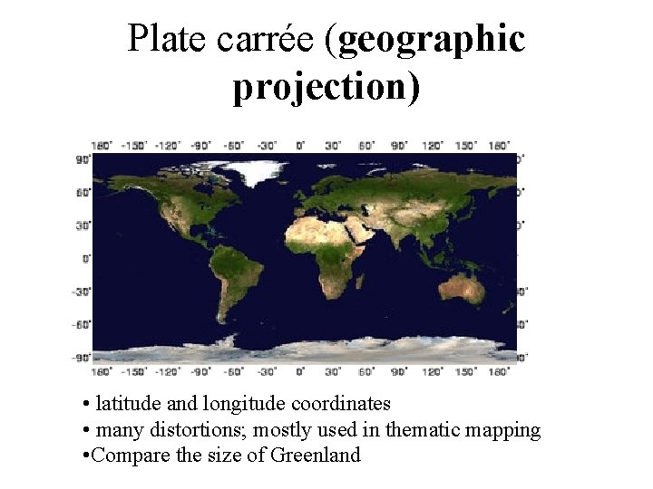 Plate carrée (geographic projection) • latitude and longitude coordinates • many distortions; mostly used Plate carrée (geographic projection) • latitude and longitude coordinates • many distortions; mostly used