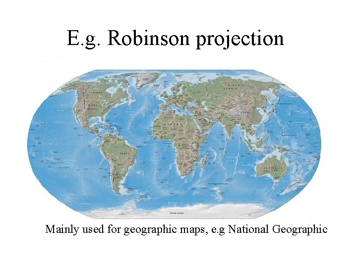 E. g. Robinson projection Mainly used for geographic maps, e. g National Geographic  E. g. Robinson projection Mainly used for geographic maps, e. g National Geographic
