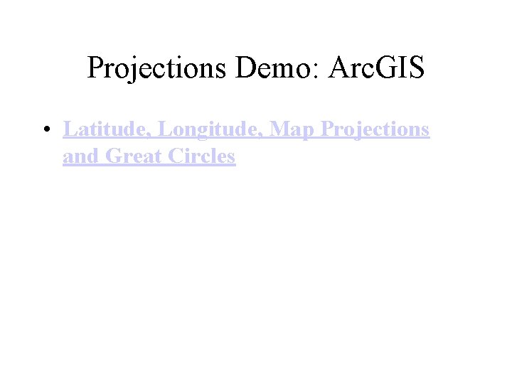 Projections Demo: Arc. GIS • Latitude, Longitude, Map Projections and Great Circles  Projections Demo: Arc. GIS • Latitude, Longitude, Map Projections and Great Circles