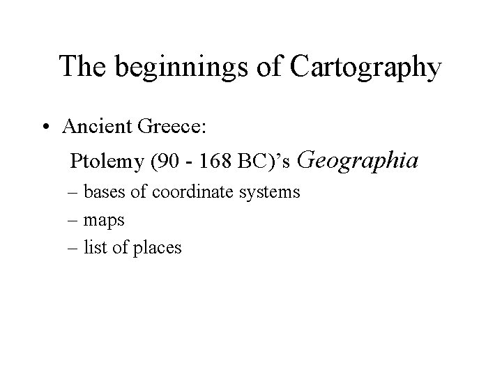 The beginnings of Cartography • Ancient Greece: Ptolemy (90 - 168 BC)’s Geographia – The beginnings of Cartography • Ancient Greece: Ptolemy (90 - 168 BC)’s Geographia –
