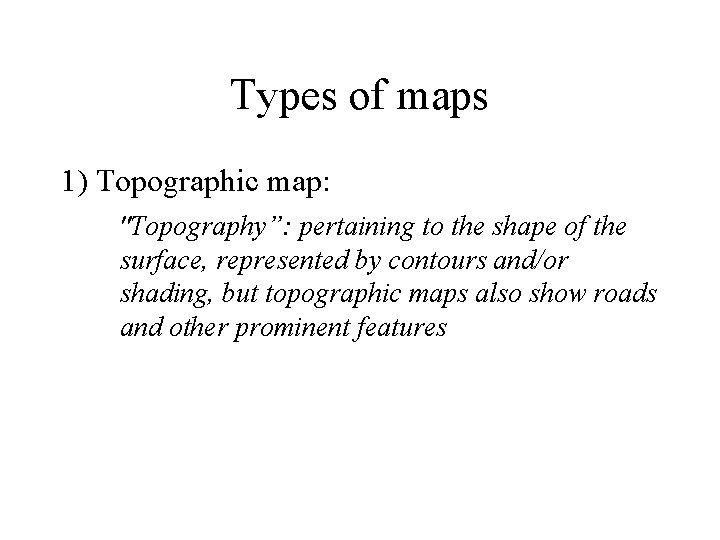 Types of maps 1) Topographic map: "Topography”: pertaining to the shape of the surface, Types of maps 1) Topographic map: "Topography”: pertaining to the shape of the surface,