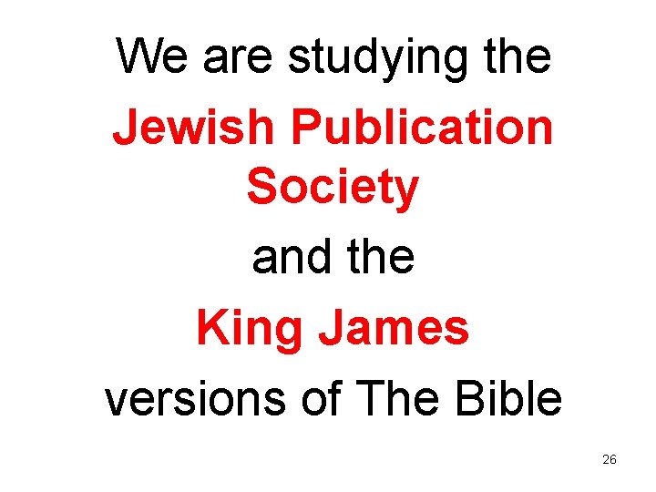 We are studying the Jewish Publication Society and the King James versions of The