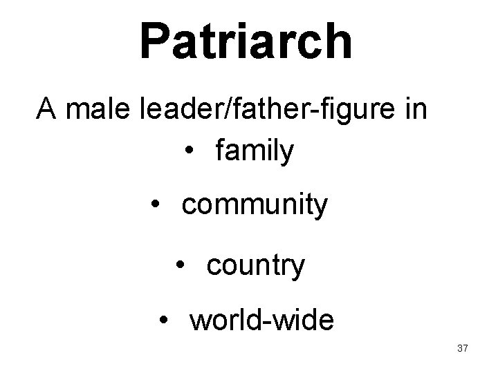 Patriarch A male leader/father-figure in • family • community • country • world-wide 37