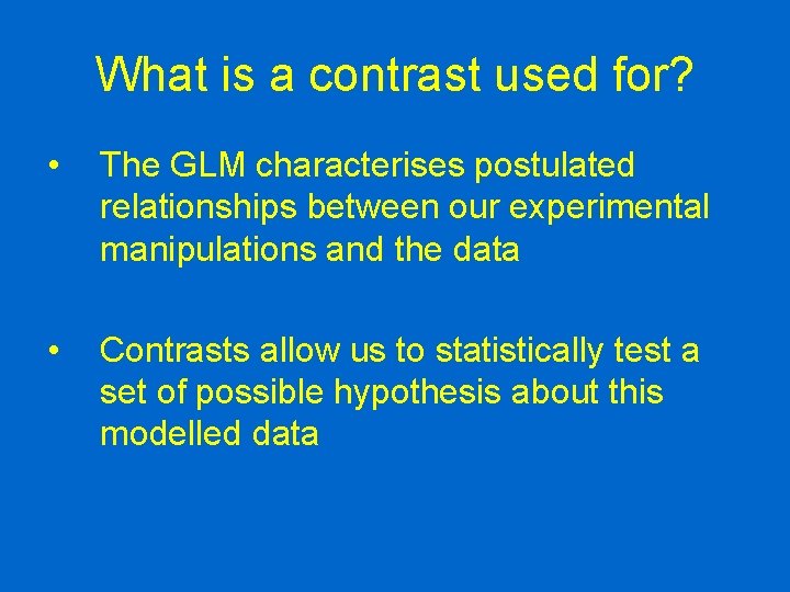 What is a contrast used for? • The GLM characterises postulated relationships between our