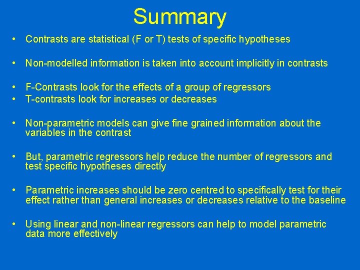 Summary • Contrasts are statistical (F or T) tests of specific hypotheses • Non-modelled
