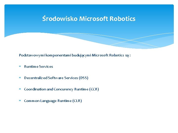 Środowisko Microsoft Robotics Podstawowymi komponentami budującymi Microsoft Robotics są : Runtime Services Decentralized Software