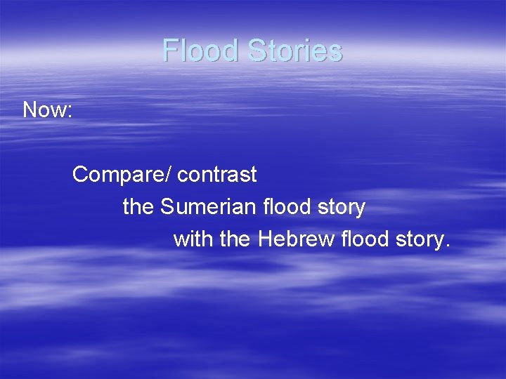 Flood Stories Now: Compare/ contrast the Sumerian flood story with the Hebrew flood story.
