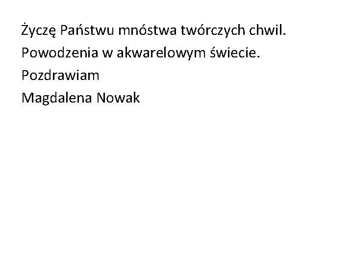 Życzę Państwu mnóstwa twórczych chwil. Powodzenia w akwarelowym świecie. Pozdrawiam Magdalena Nowak 