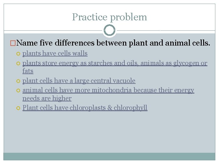 Practice problem �Name five differences between plant and animal cells. plants have cells walls