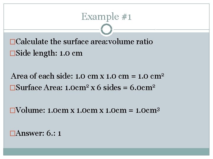 Example #1 �Calculate the surface area: volume ratio �Side length: 1. 0 cm Area