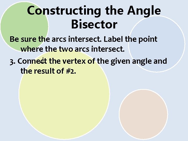 Constructing the Angle Bisector Be sure the arcs intersect. Label the point where the