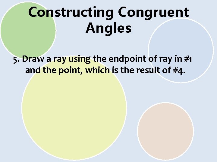 Constructing Congruent Angles 5. Draw a ray using the endpoint of ray in #1