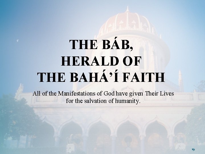 THE BÁB, HERALD OF THE BAHÁ’Í FAITH All of the Manifestations of God have