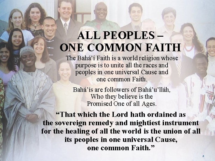 ALL PEOPLES – ONE COMMON FAITH The Bahá’í Faith is a world religion whose